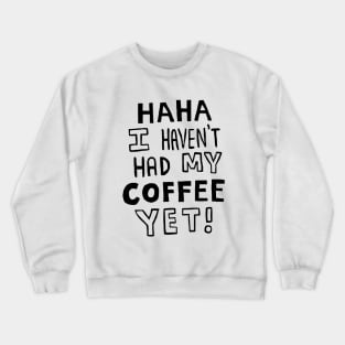 Haha I Haven't Had My Coffee Yet! Crewneck Sweatshirt